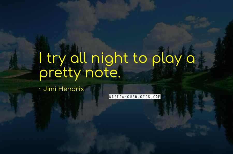 Jimi Hendrix Quotes: I try all night to play a pretty note.