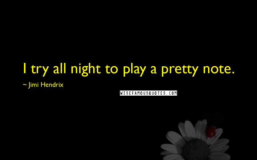 Jimi Hendrix Quotes: I try all night to play a pretty note.