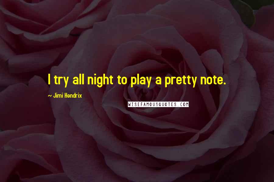Jimi Hendrix Quotes: I try all night to play a pretty note.