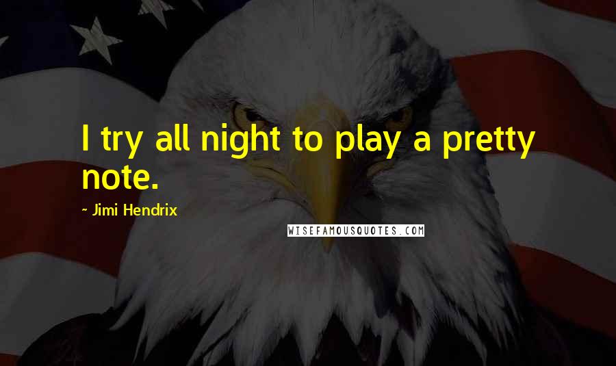 Jimi Hendrix Quotes: I try all night to play a pretty note.