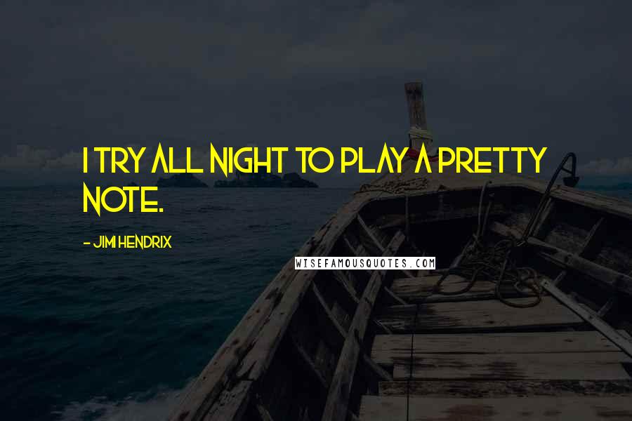 Jimi Hendrix Quotes: I try all night to play a pretty note.