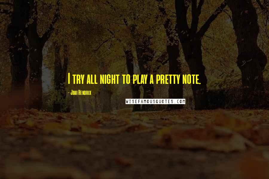 Jimi Hendrix Quotes: I try all night to play a pretty note.