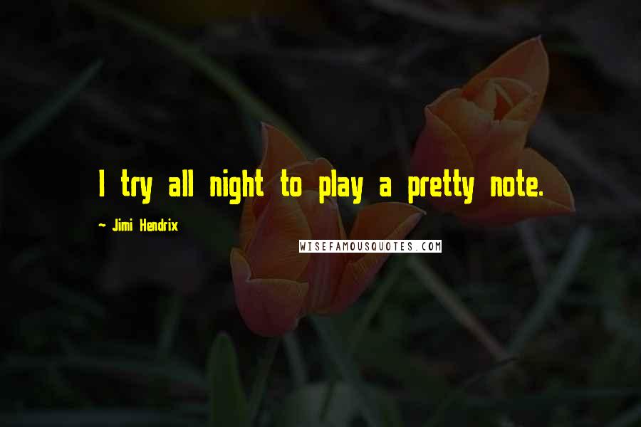 Jimi Hendrix Quotes: I try all night to play a pretty note.