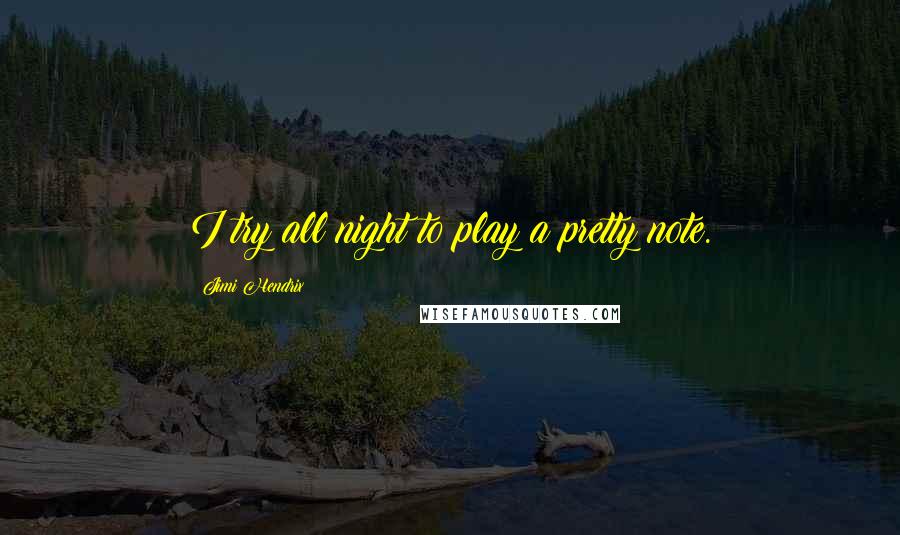 Jimi Hendrix Quotes: I try all night to play a pretty note.