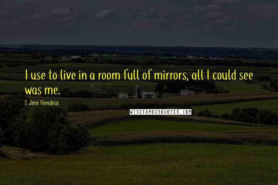 Jimi Hendrix Quotes: I use to live in a room full of mirrors, all I could see was me.