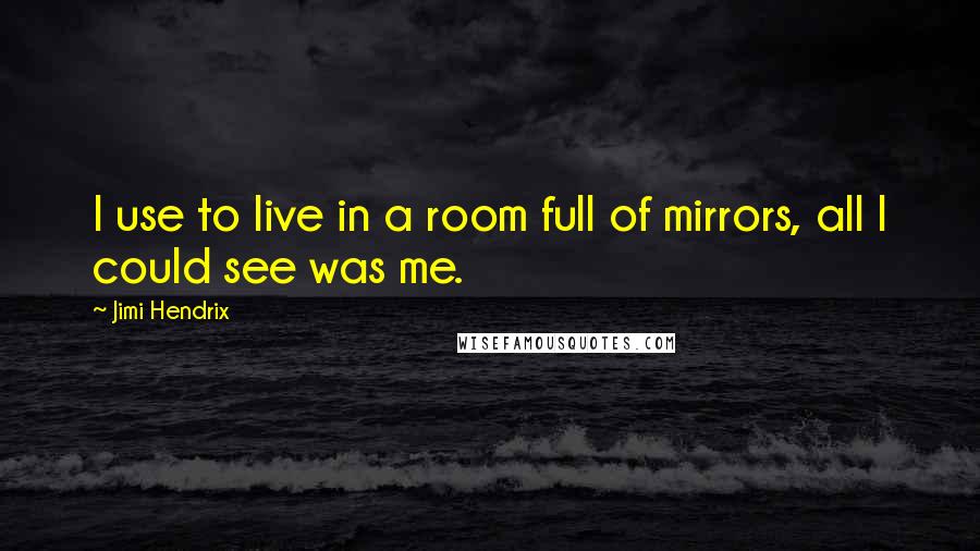 Jimi Hendrix Quotes: I use to live in a room full of mirrors, all I could see was me.