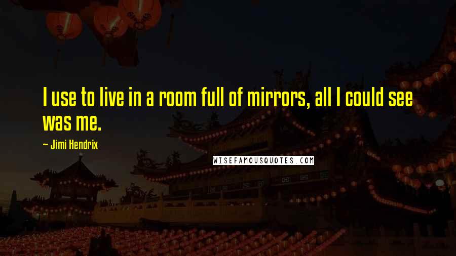 Jimi Hendrix Quotes: I use to live in a room full of mirrors, all I could see was me.