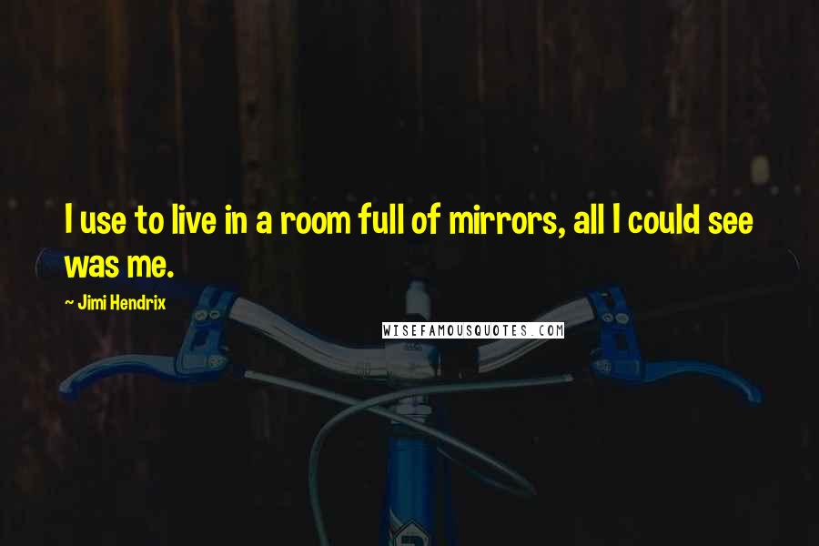 Jimi Hendrix Quotes: I use to live in a room full of mirrors, all I could see was me.