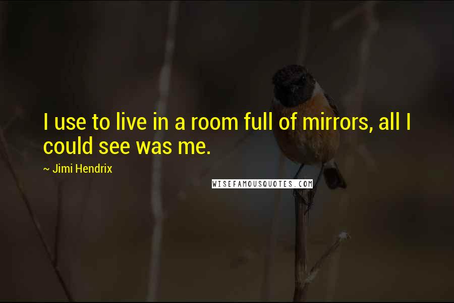 Jimi Hendrix Quotes: I use to live in a room full of mirrors, all I could see was me.