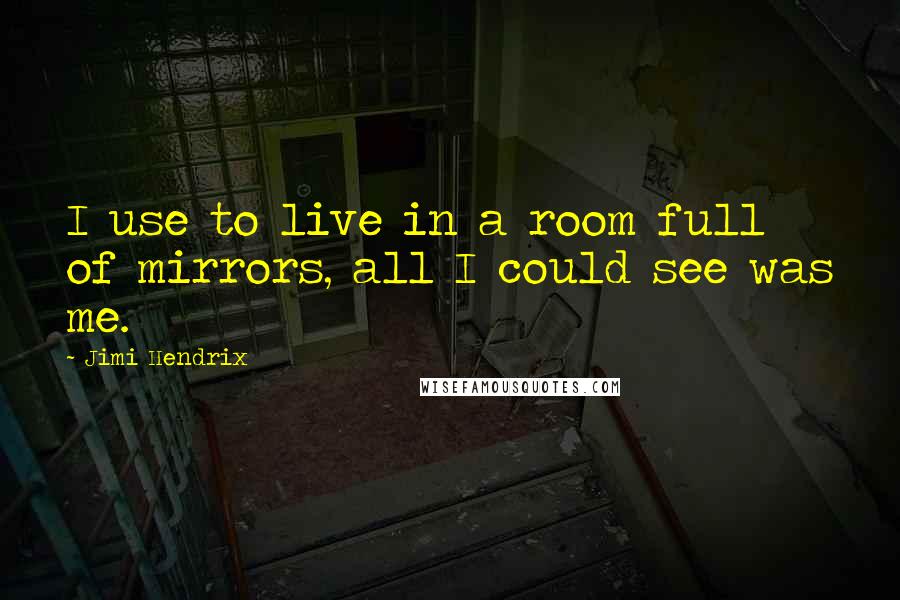 Jimi Hendrix Quotes: I use to live in a room full of mirrors, all I could see was me.