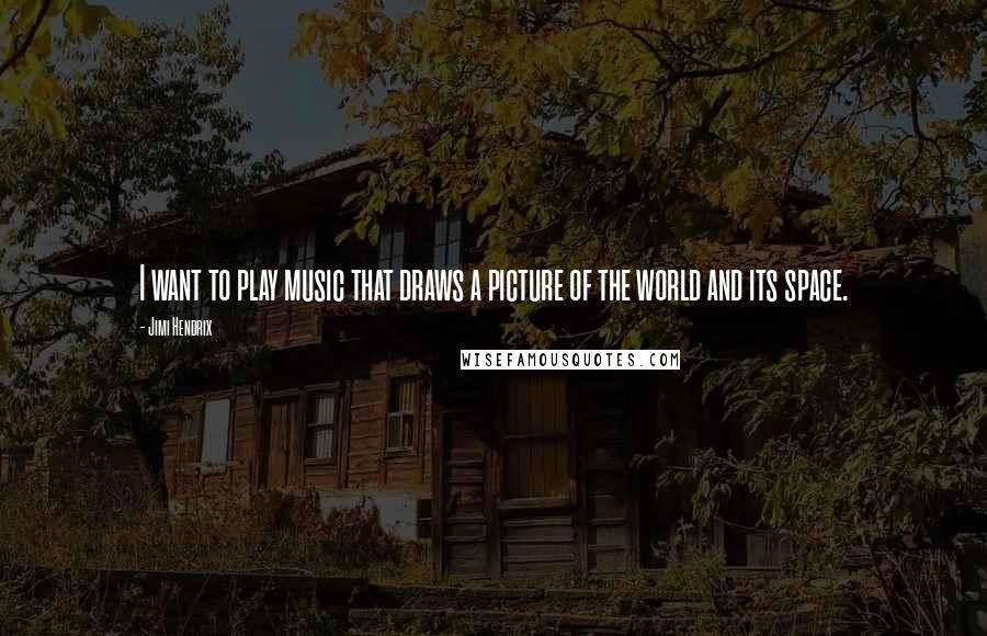 Jimi Hendrix Quotes: I want to play music that draws a picture of the world and its space.