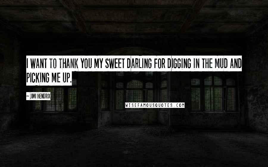 Jimi Hendrix Quotes: I want to thank you my sweet darling for digging in the mud and picking me up.