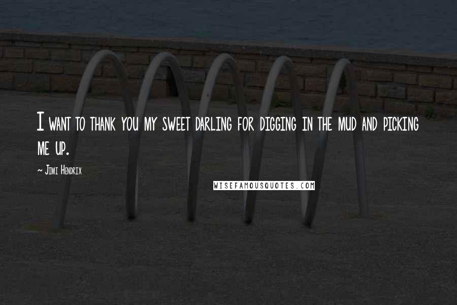 Jimi Hendrix Quotes: I want to thank you my sweet darling for digging in the mud and picking me up.