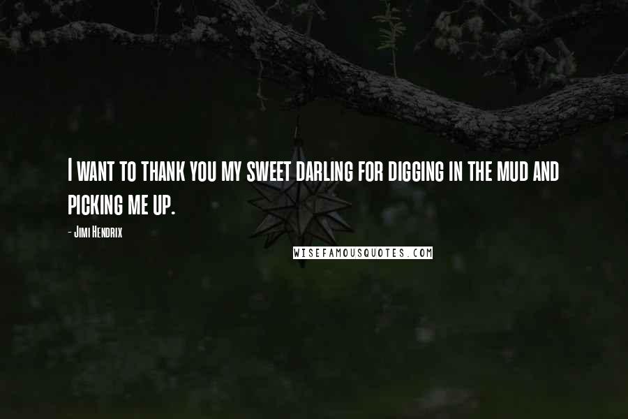 Jimi Hendrix Quotes: I want to thank you my sweet darling for digging in the mud and picking me up.