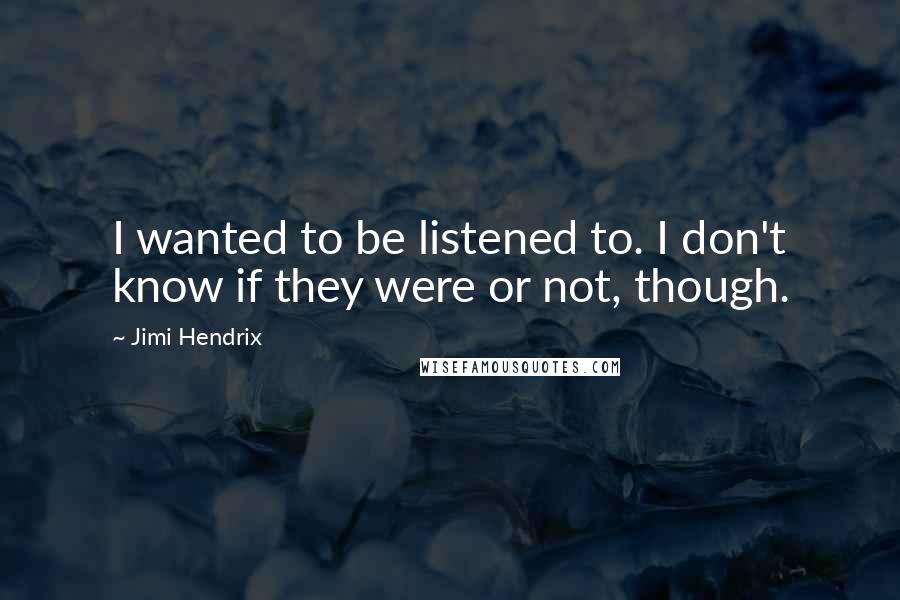 Jimi Hendrix Quotes: I wanted to be listened to. I don't know if they were or not, though.