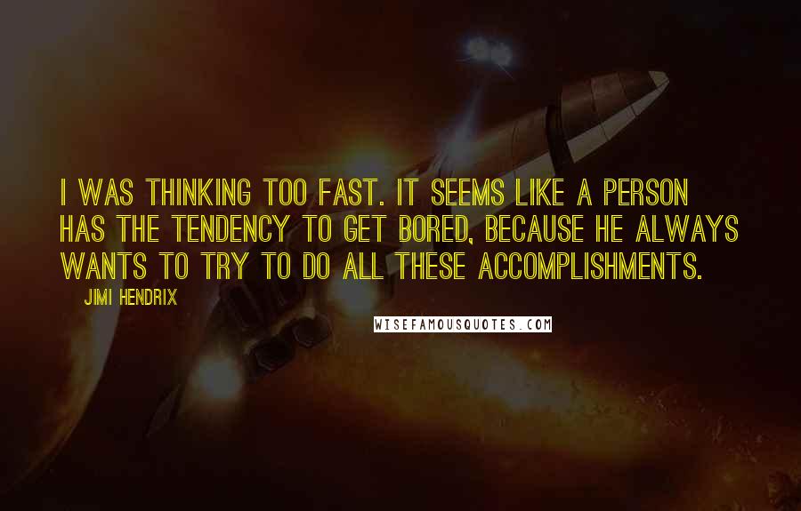 Jimi Hendrix Quotes: I was thinking too fast. It seems like a person has the tendency to get bored, because he always wants to try to do all these accomplishments.