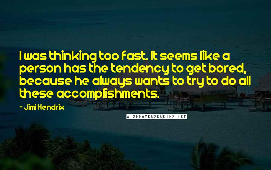 Jimi Hendrix Quotes: I was thinking too fast. It seems like a person has the tendency to get bored, because he always wants to try to do all these accomplishments.