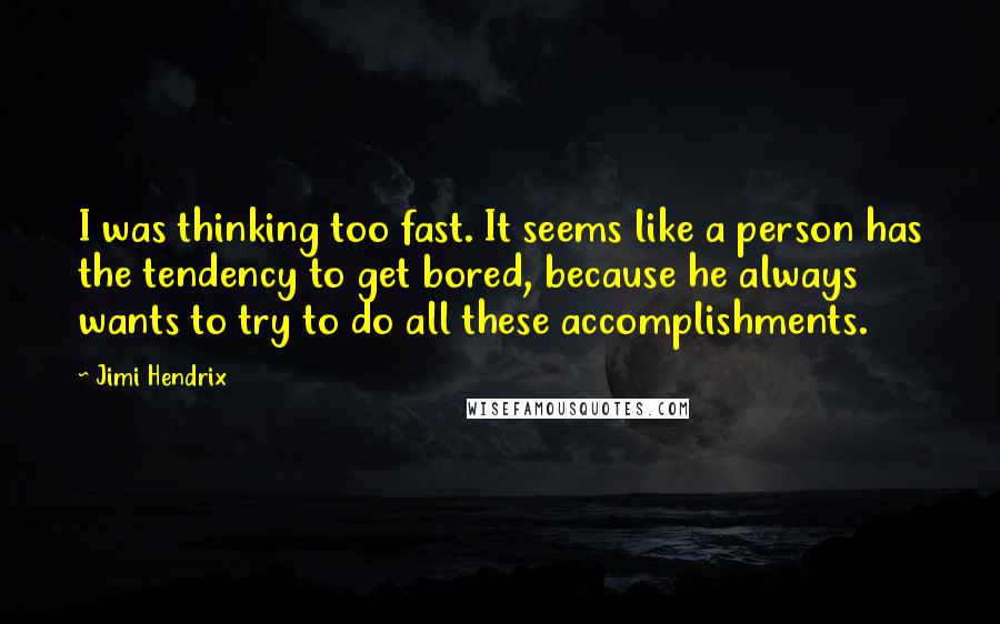 Jimi Hendrix Quotes: I was thinking too fast. It seems like a person has the tendency to get bored, because he always wants to try to do all these accomplishments.