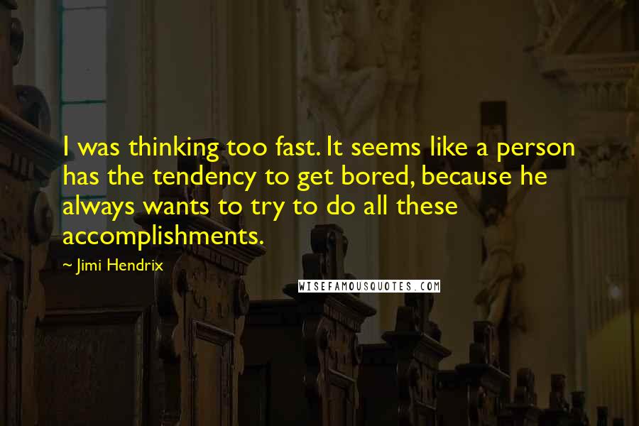 Jimi Hendrix Quotes: I was thinking too fast. It seems like a person has the tendency to get bored, because he always wants to try to do all these accomplishments.