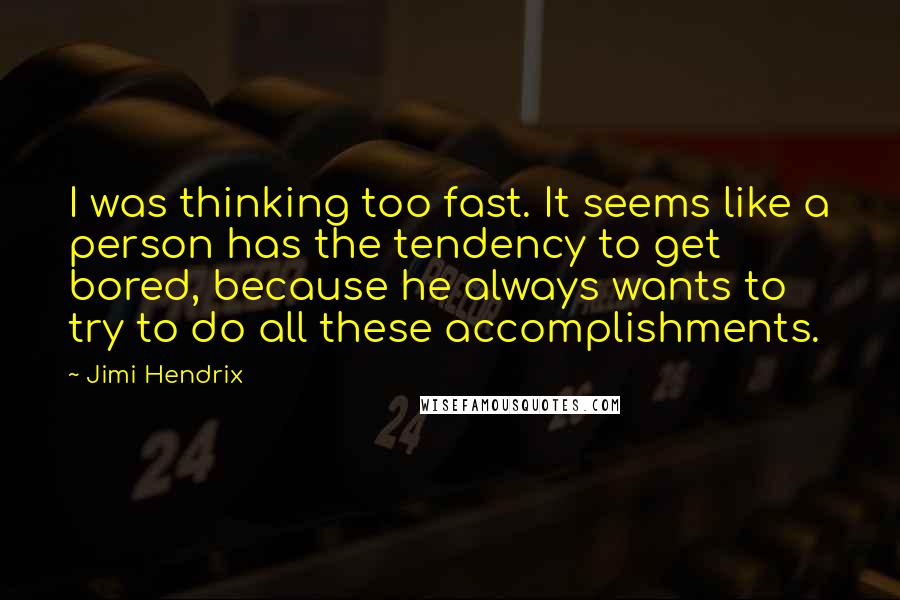 Jimi Hendrix Quotes: I was thinking too fast. It seems like a person has the tendency to get bored, because he always wants to try to do all these accomplishments.