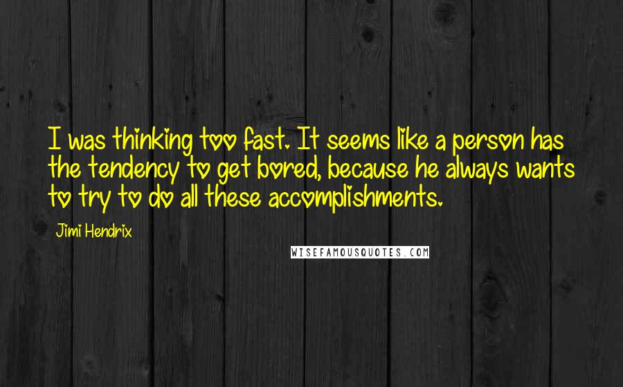 Jimi Hendrix Quotes: I was thinking too fast. It seems like a person has the tendency to get bored, because he always wants to try to do all these accomplishments.