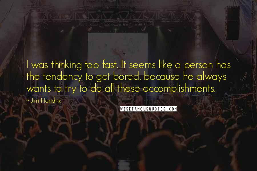 Jimi Hendrix Quotes: I was thinking too fast. It seems like a person has the tendency to get bored, because he always wants to try to do all these accomplishments.