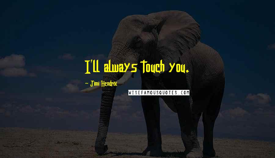 Jimi Hendrix Quotes: I'll always touch you.