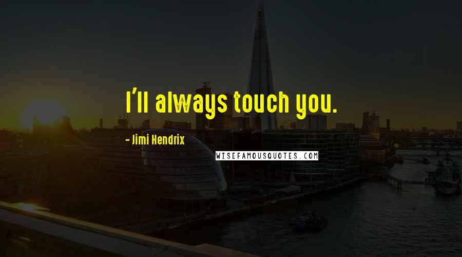 Jimi Hendrix Quotes: I'll always touch you.