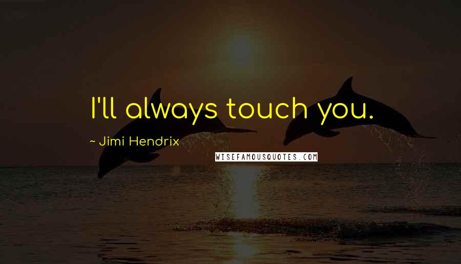 Jimi Hendrix Quotes: I'll always touch you.