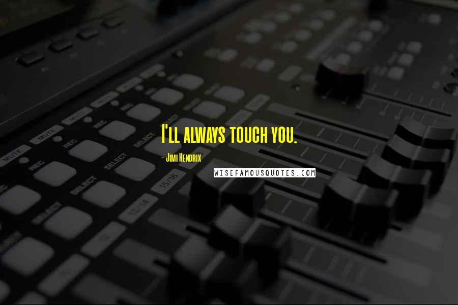 Jimi Hendrix Quotes: I'll always touch you.