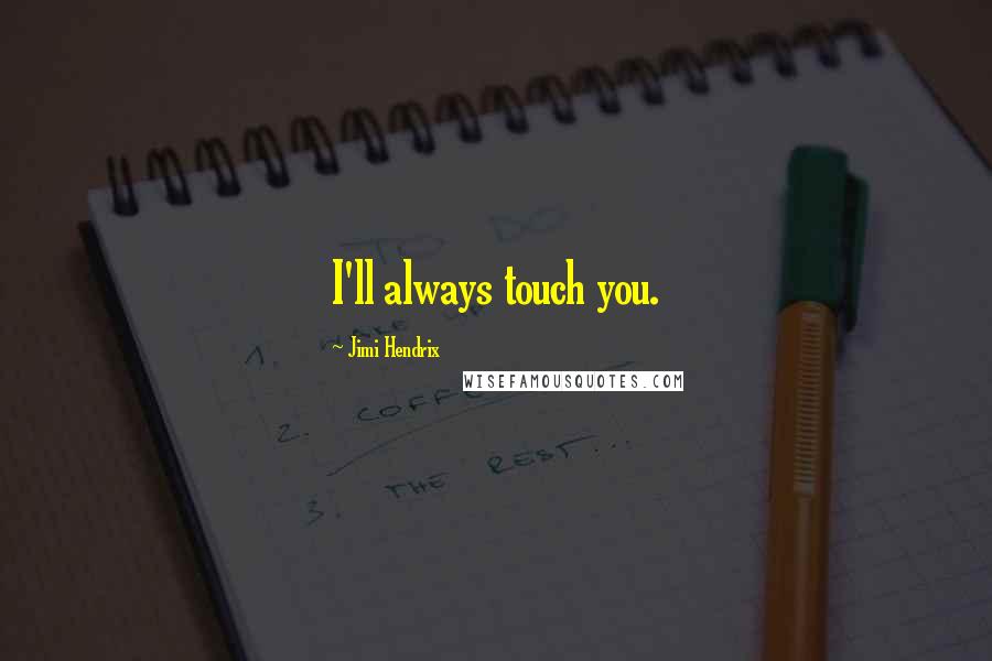 Jimi Hendrix Quotes: I'll always touch you.