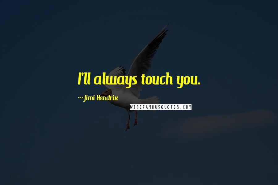 Jimi Hendrix Quotes: I'll always touch you.