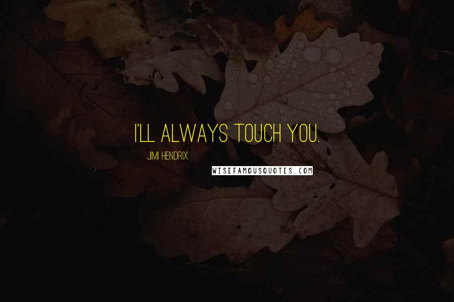 Jimi Hendrix Quotes: I'll always touch you.