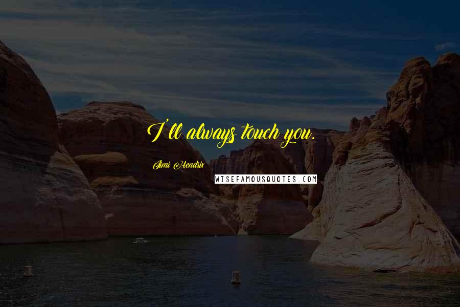 Jimi Hendrix Quotes: I'll always touch you.