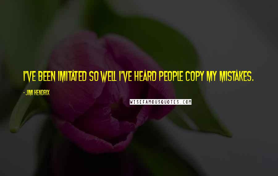 Jimi Hendrix Quotes: I've been imitated so well I've heard people copy my mistakes.