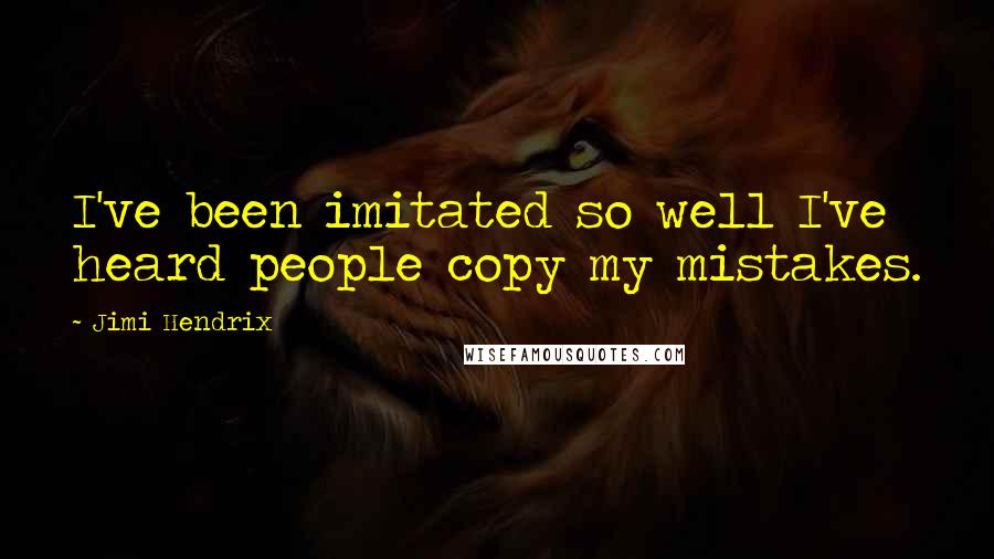 Jimi Hendrix Quotes: I've been imitated so well I've heard people copy my mistakes.