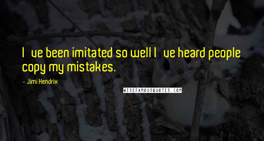 Jimi Hendrix Quotes: I've been imitated so well I've heard people copy my mistakes.