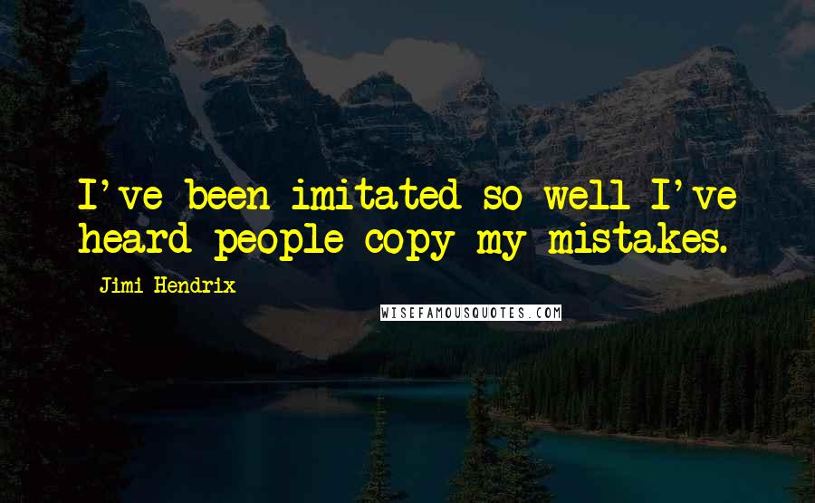 Jimi Hendrix Quotes: I've been imitated so well I've heard people copy my mistakes.