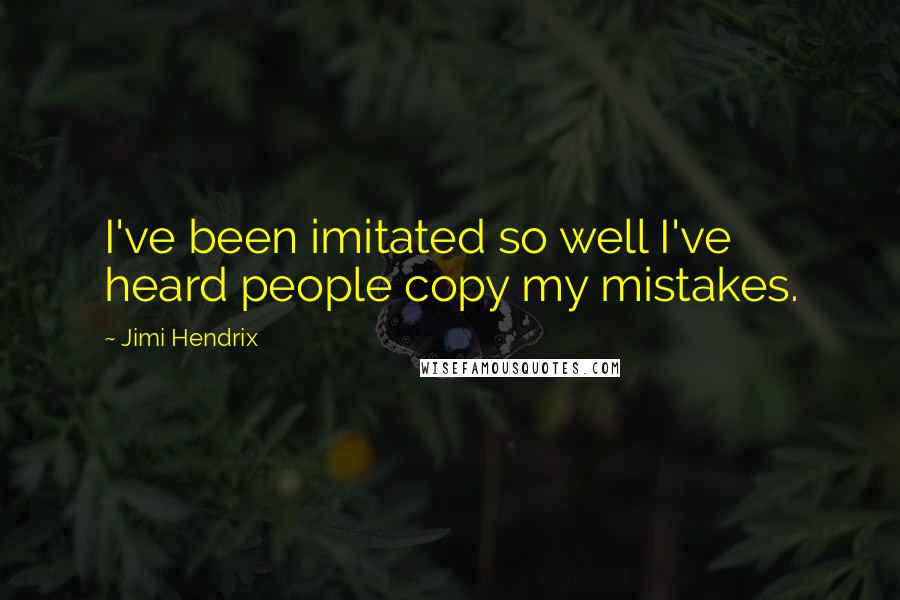 Jimi Hendrix Quotes: I've been imitated so well I've heard people copy my mistakes.
