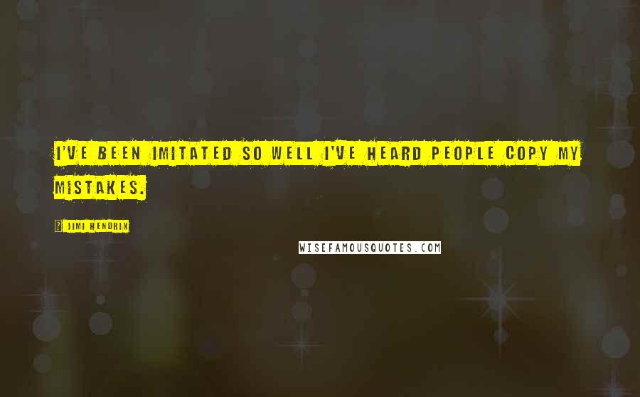 Jimi Hendrix Quotes: I've been imitated so well I've heard people copy my mistakes.