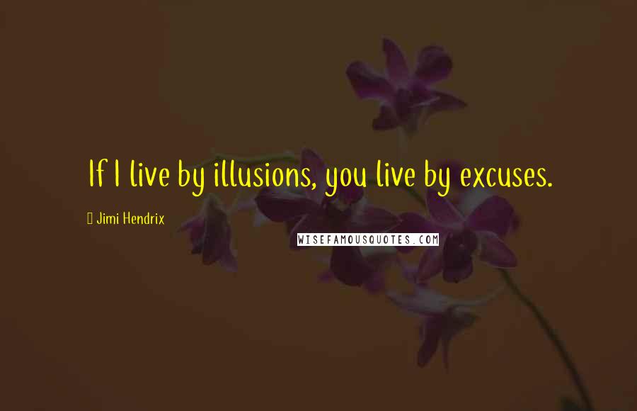 Jimi Hendrix Quotes: If I live by illusions, you live by excuses.