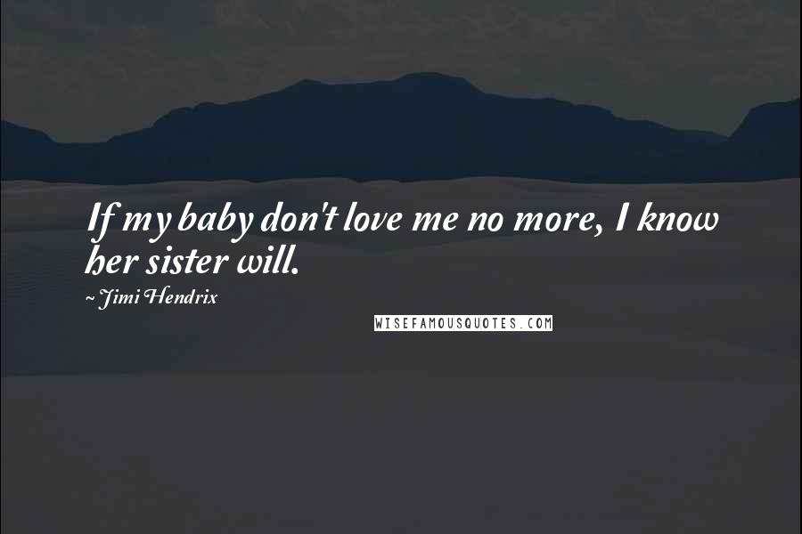 Jimi Hendrix Quotes: If my baby don't love me no more, I know her sister will.