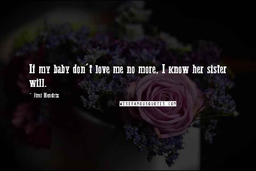 Jimi Hendrix Quotes: If my baby don't love me no more, I know her sister will.