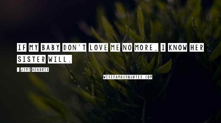 Jimi Hendrix Quotes: If my baby don't love me no more, I know her sister will.