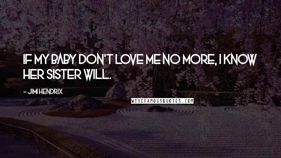 Jimi Hendrix Quotes: If my baby don't love me no more, I know her sister will.