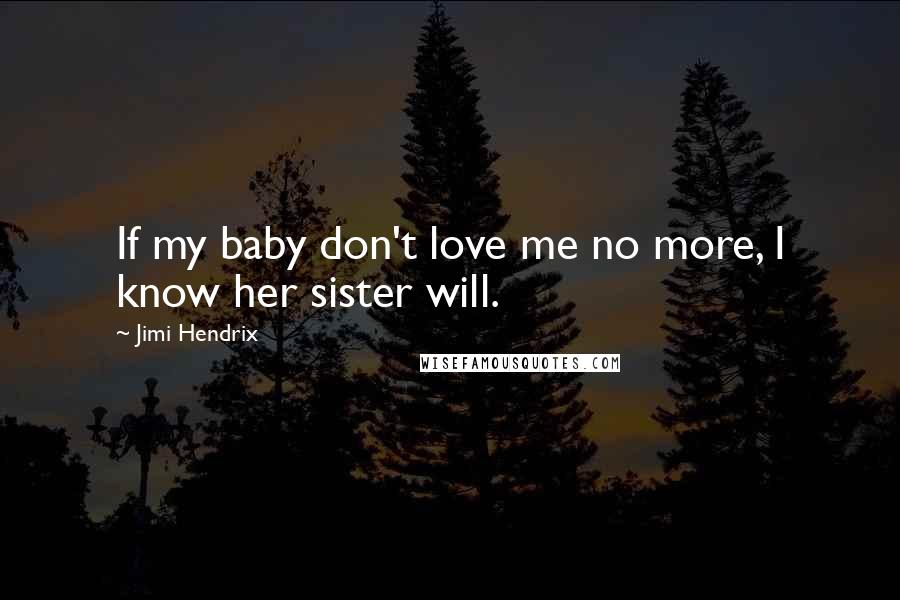 Jimi Hendrix Quotes: If my baby don't love me no more, I know her sister will.