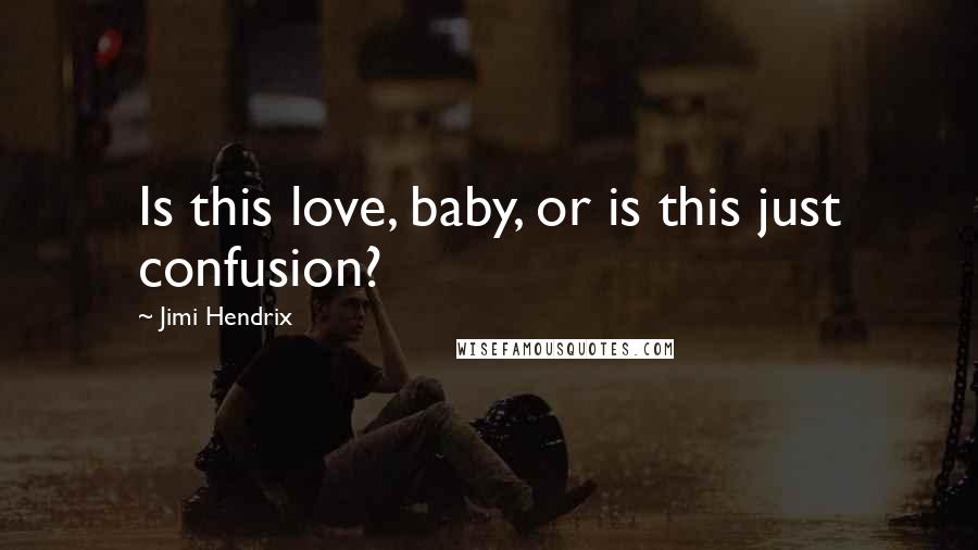 Jimi Hendrix Quotes: Is this love, baby, or is this just confusion?