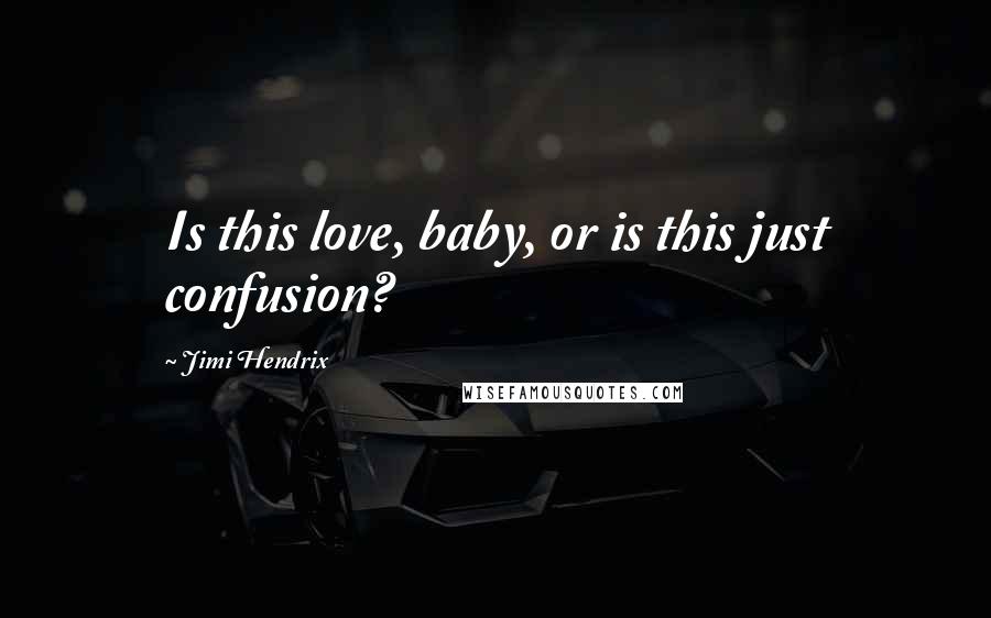 Jimi Hendrix Quotes: Is this love, baby, or is this just confusion?