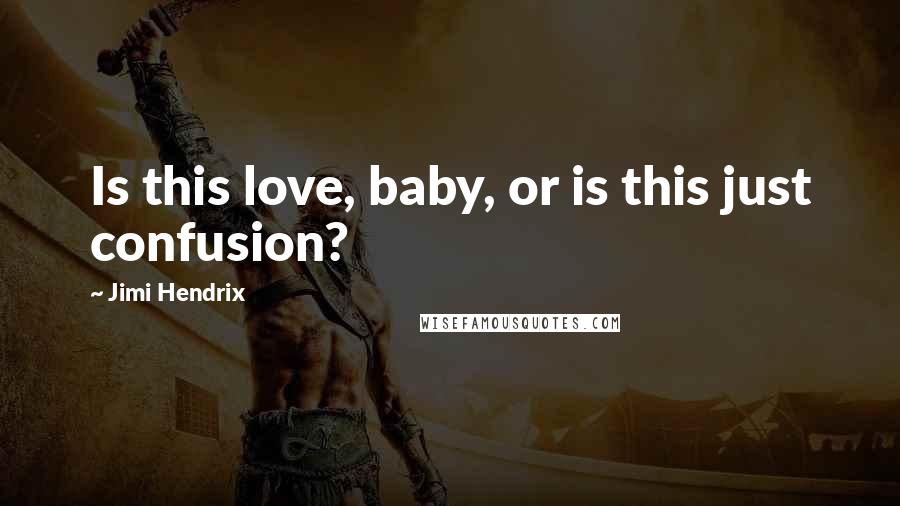 Jimi Hendrix Quotes: Is this love, baby, or is this just confusion?