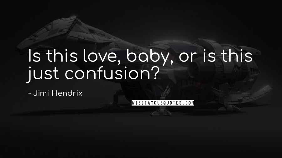 Jimi Hendrix Quotes: Is this love, baby, or is this just confusion?